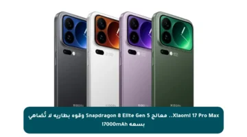 Xiaomi 17 Pro Max.. معالج Snapdragon 8 Elite Gen 5 وقوة بطارية لا تُضاهى بسعة 7000mAh!